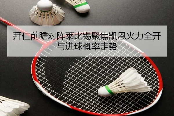 拜仁前瞻对阵莱比锡聚焦凯恩火力全开与进球概率走势