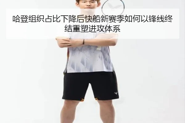 哈登组织占比下降后快船新赛季如何以锋线终结重塑进攻体系